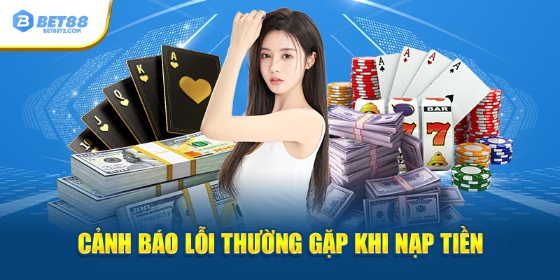 Nạp Tiền Bet88 Dễ Dàng, Nhanh Chóng Và An Toàn Tuyệt Đối Cảnh báo lỗi thường gặp khi nạp tiền